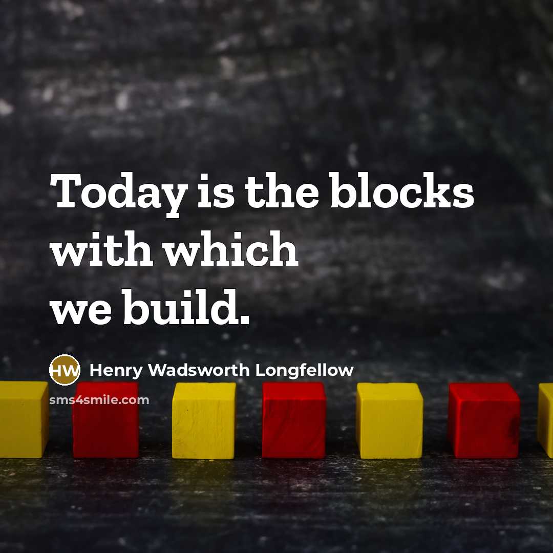 “Today is the blocks with which we build.…” quote by Henry Wadsworth Longfellow