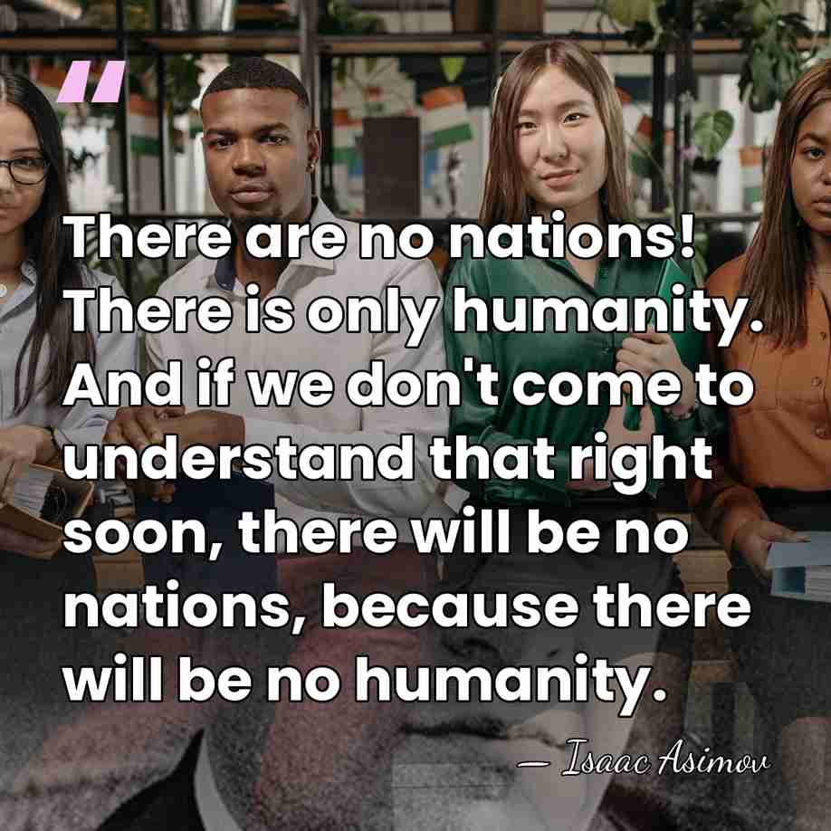There are no nations! There is only humanity. And if we don't&hellip; - Isaac Asimov