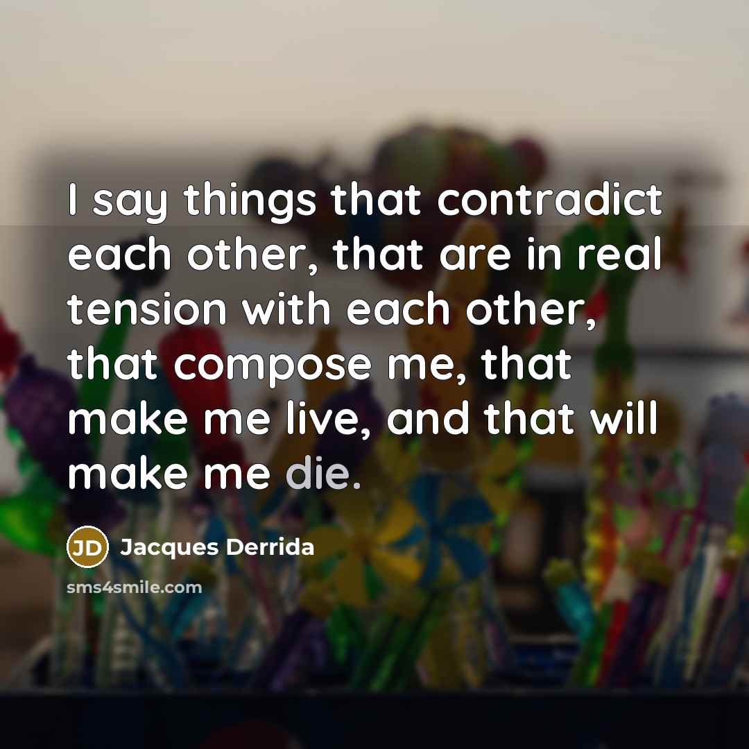 “I say things that contradict each other, that are in…” quote by Jacques Derrida