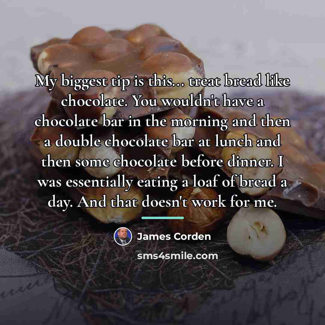 “My biggest tip is this... treat bread like chocolate. You…” quote by James Corden