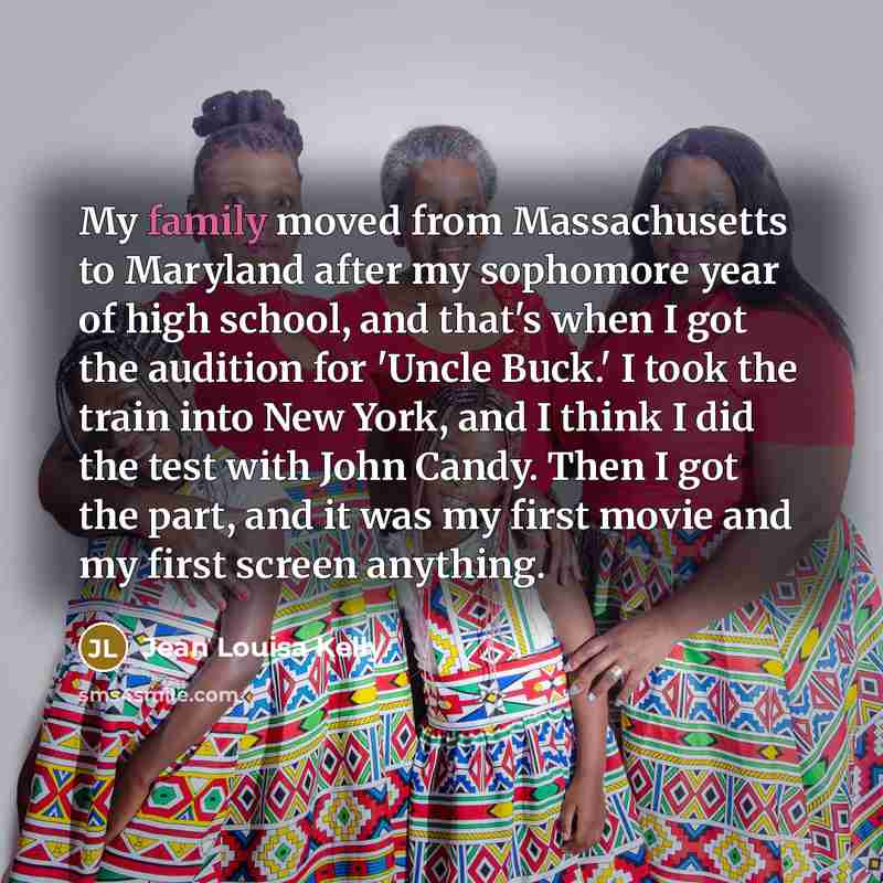 “My family moved from Massachusetts to Maryland after my sophomore year of high school, and that's when I got the audition for 'Uncle Buck.' I took the train into New York, and I think I did the test with John Candy. Then I got the part, and it was my first movie and my first screen anything.” quote by Jean Louisa Kelly
