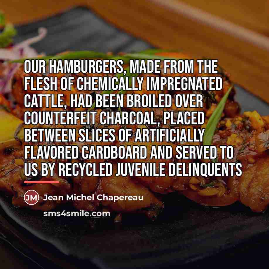 “Our hamburgers, made from the flesh of chemically impregnated cattle,…” quote by Jean Michel Chapereau