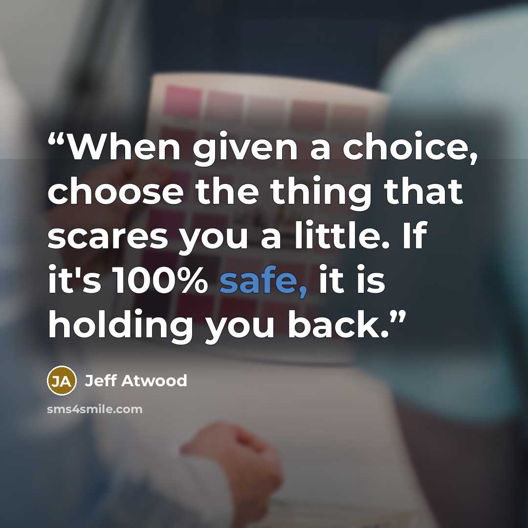 “When given a choice, choose the thing that scares you a little. If it's 100% safe, it is holding you back.” quote by Jeff Atwood