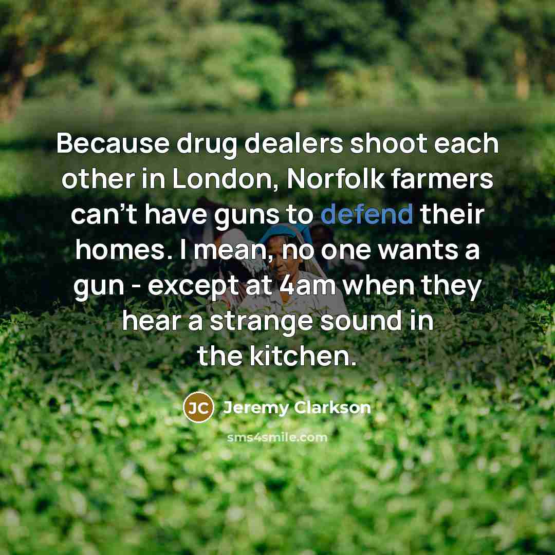 “Because drug dealers shoot each other in London, Norfolk farmers…” quote by Jeremy Clarkson