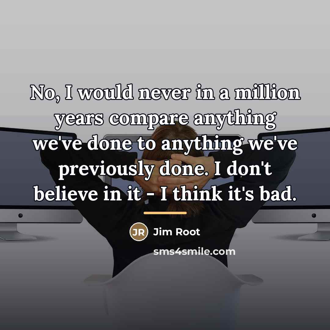 “No, I would never in a million years compare anything…” quote by Jim Root