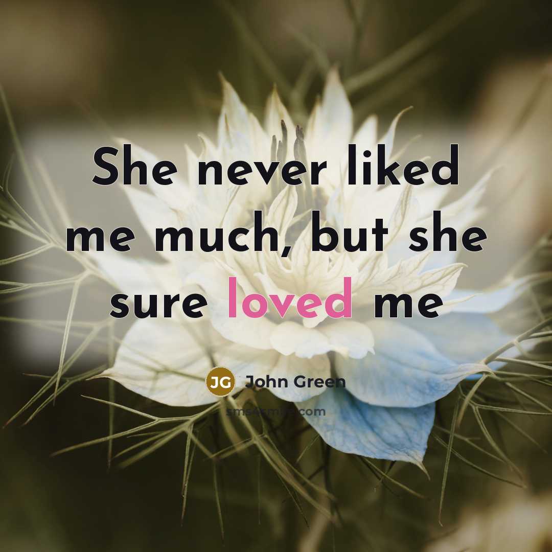“She never liked me much, but she sure loved me” quote by John Green