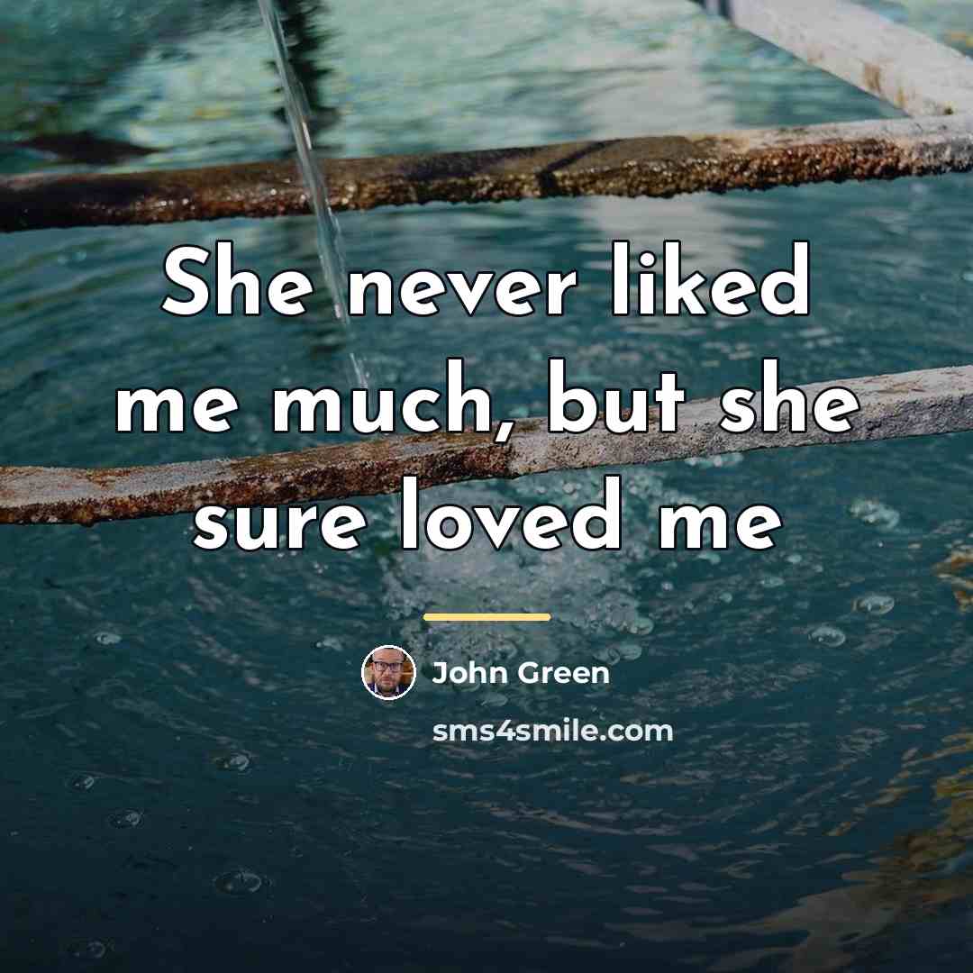 “She never liked me much, but she sure loved me…” quote by John Green