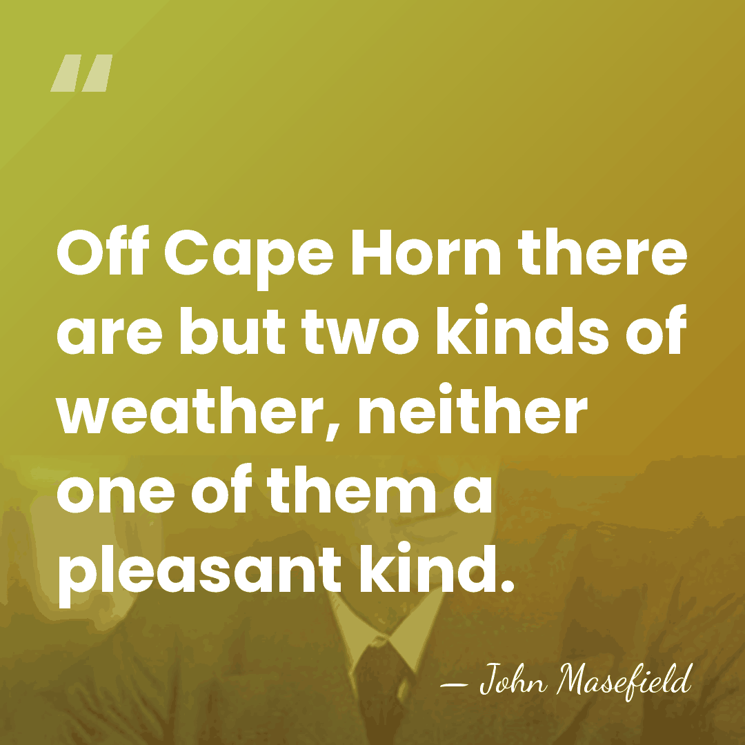 Off Cape Horn there are but two kinds of weather, neither one&hellip; - John Masefield