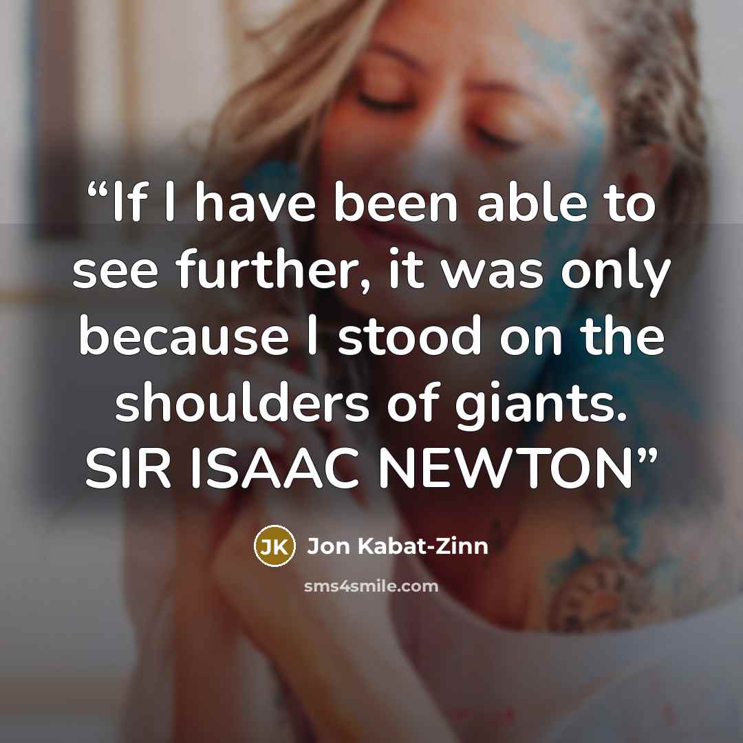 “If I have been able to see further, it was only because I stood on the shoulders of giants. SIR ISAAC NEWTON” quote by Jon Kabat-Zinn