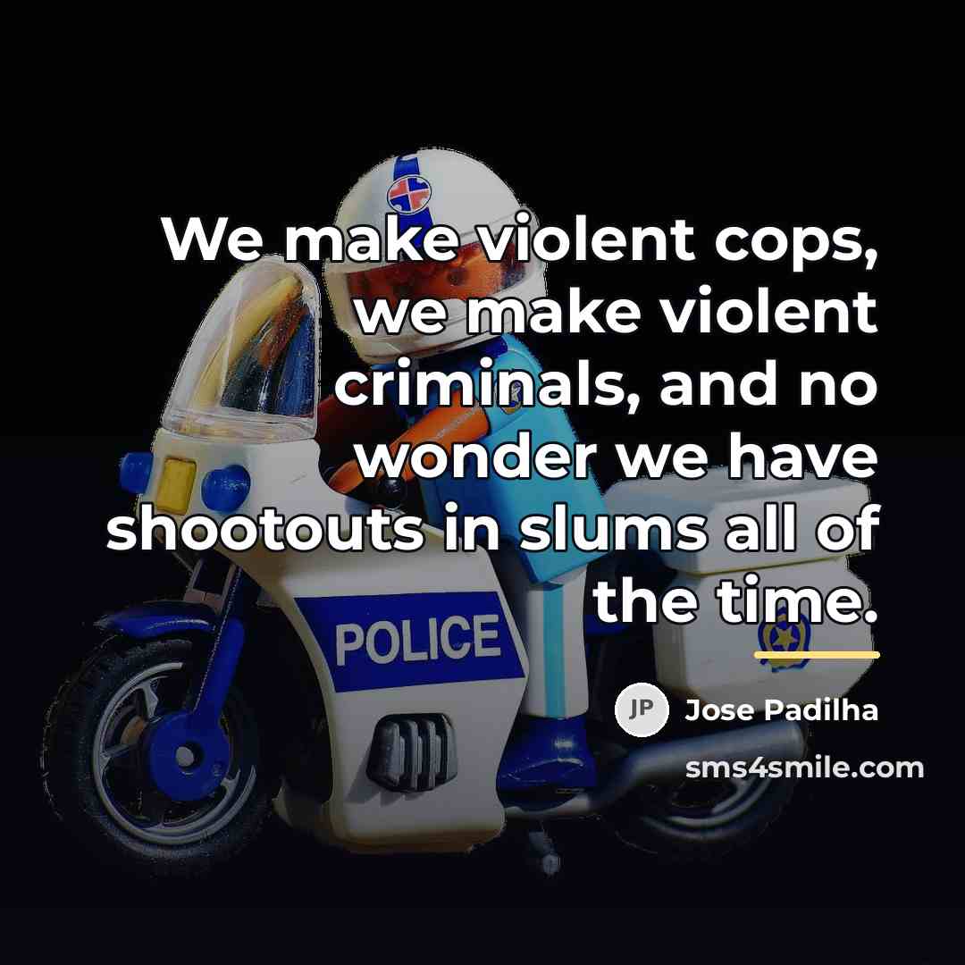 “We make violent cops, we make violent criminals, and no…” quote by Jose Padilha