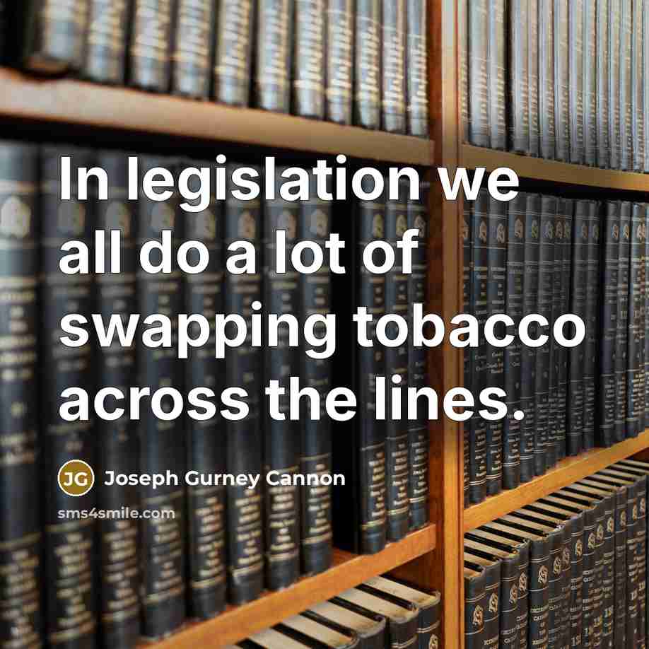 “In legislation we all do a lot of swapping tobacco…” quote by Joseph Gurney Cannon