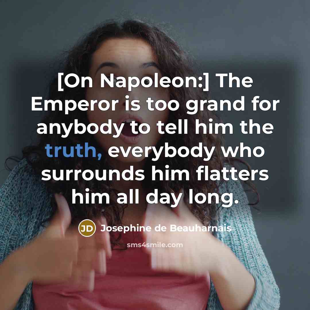 “[On Napoleon:] The Emperor is too grand for anybody to…” quote by Josephine de Beauharnais