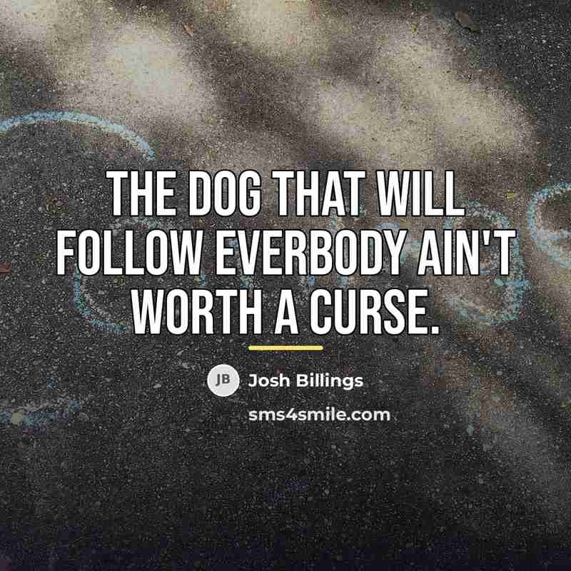 “The dog that will follow everbody ain't worth a curse.…” quote by Josh Billings