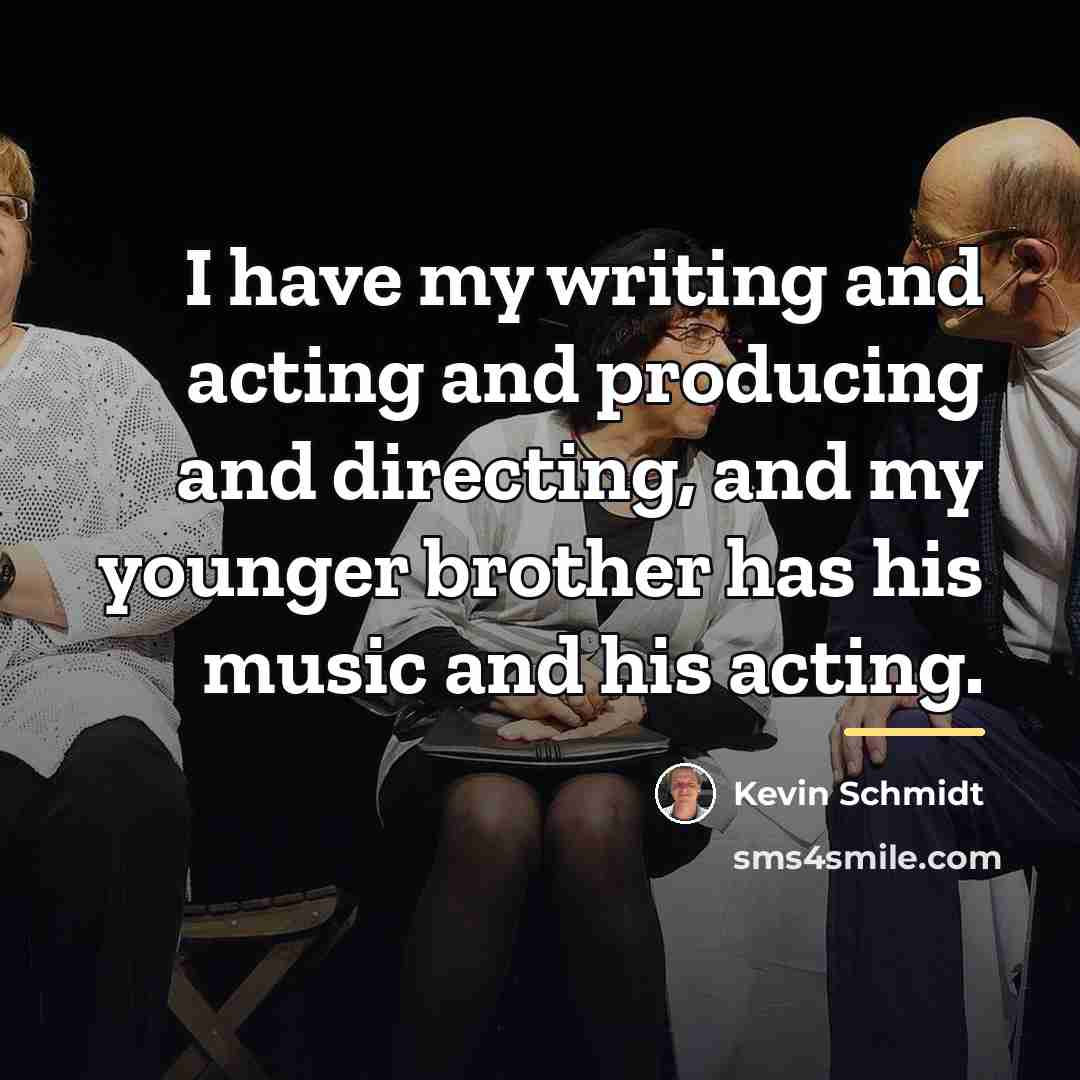 “I have my writing and acting and producing and directing,…” quote by Kevin Schmidt