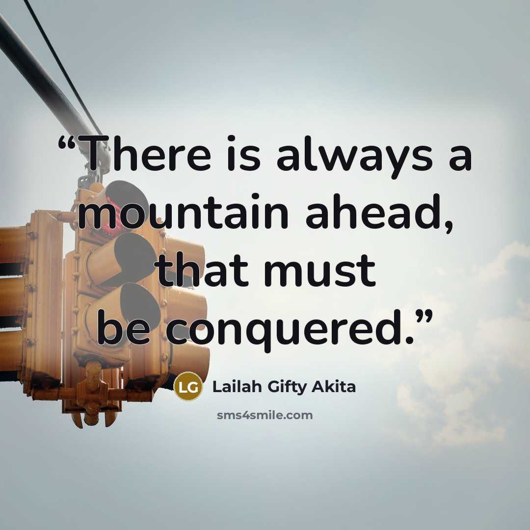 “There is always a mountain ahead, that must be conquered.” quote by Lailah Gifty Akita