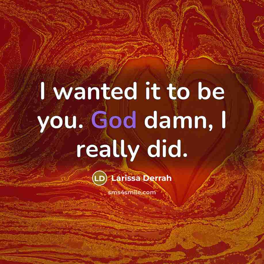 “I wanted it to be you. God damn, I really…” quote by Larissa Derrah