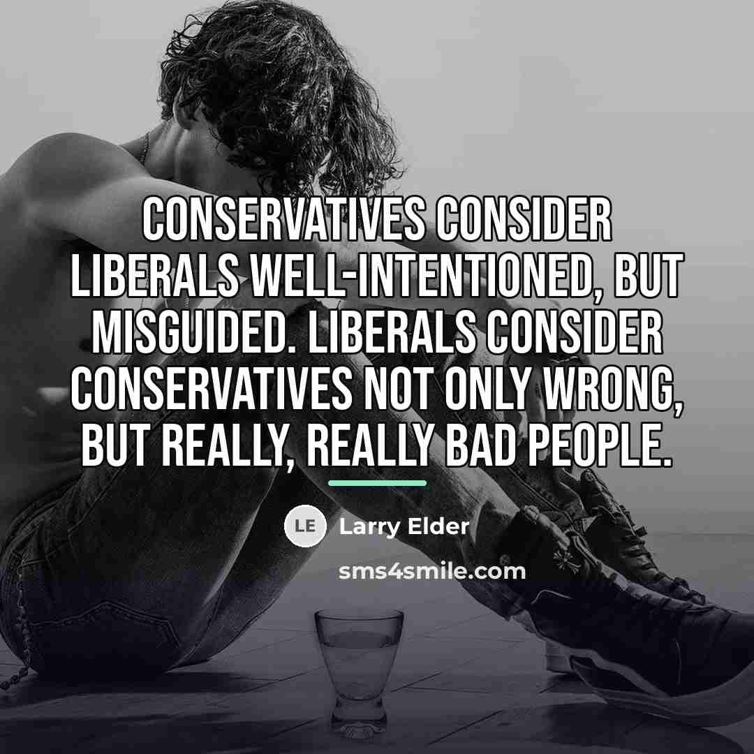“Conservatives consider liberals well-intentioned, but misguided. Liberals consider conservatives not…” quote by Larry Elder