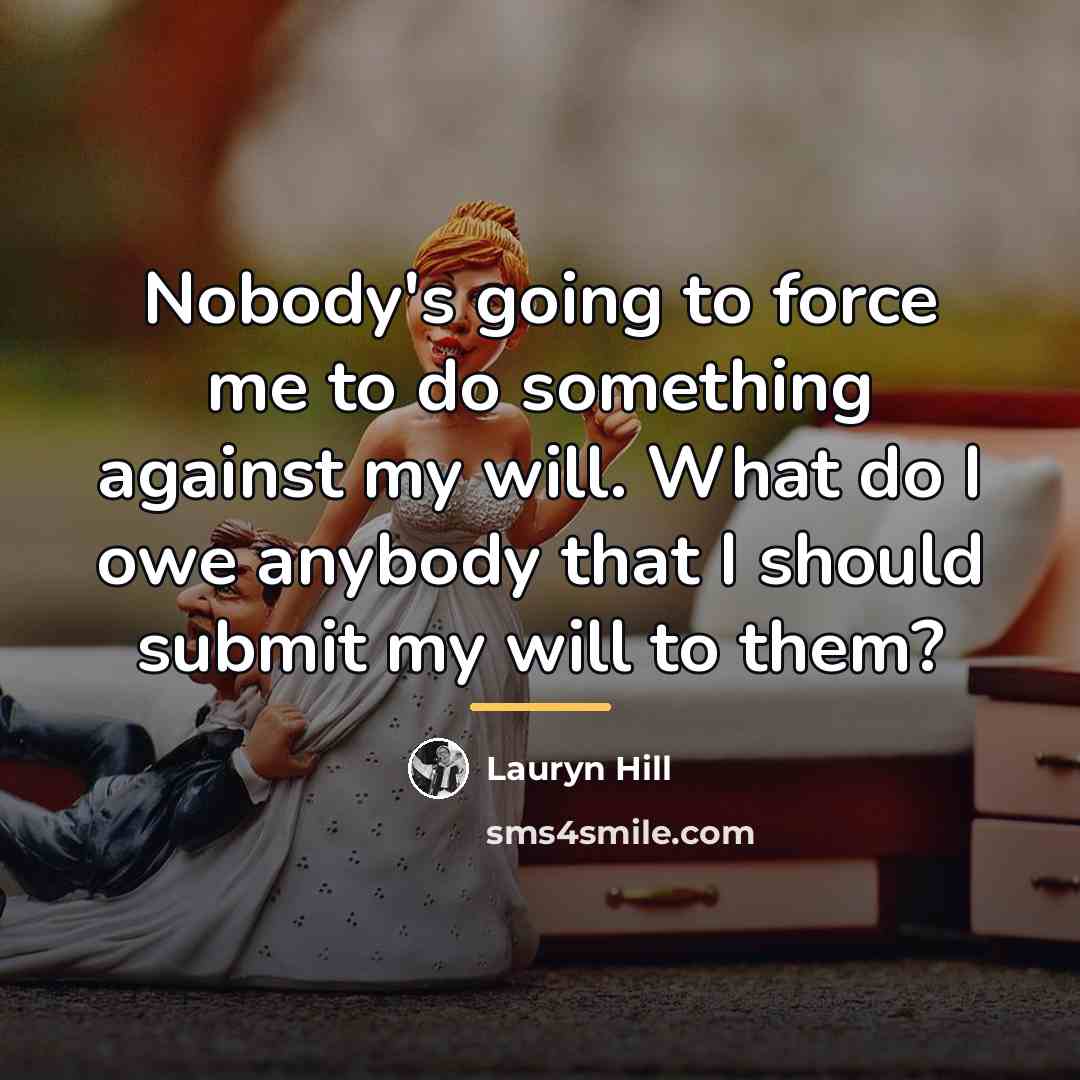 “Nobody's going to force me to do something against my…” quote by Lauryn Hill