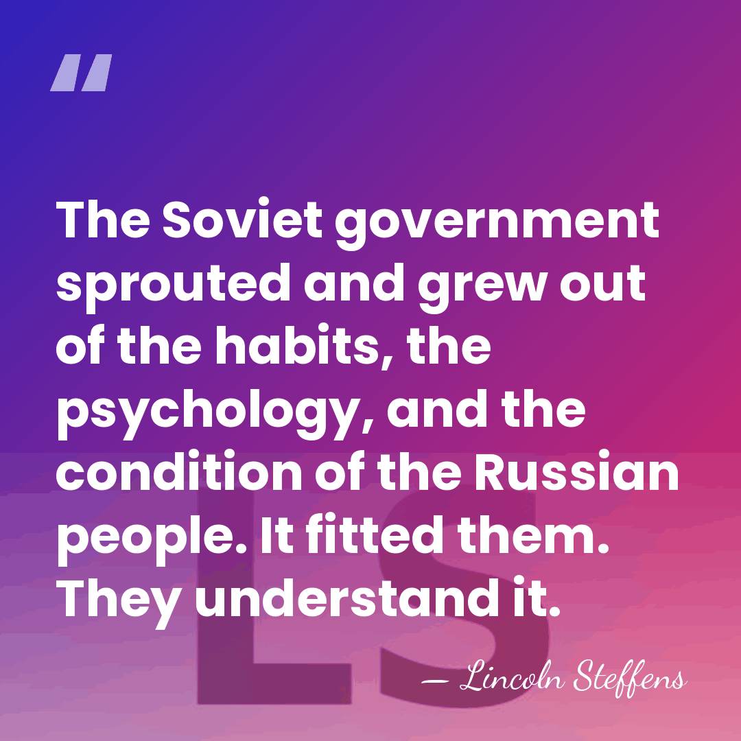 The Soviet government sprouted and grew out of the habits, the psychology,&hellip; - Lincoln Steffens