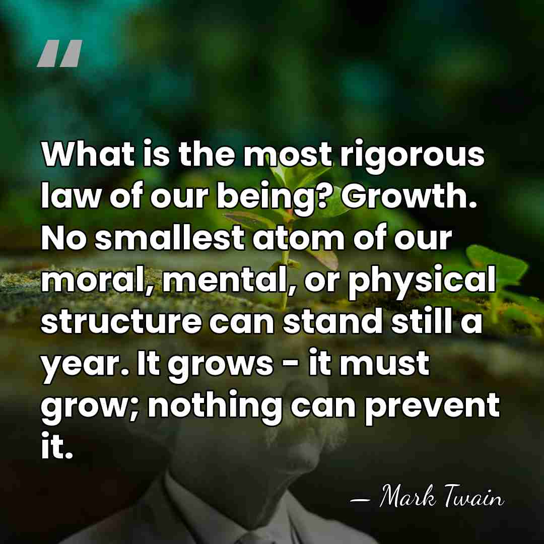 What is the most rigorous law of our being? Growth. No smallest&hellip; - Mark Twain