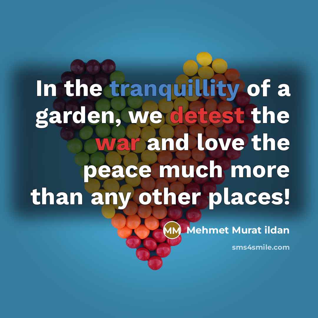 “In the tranquillity of a garden, we detest the war…” quote by Mehmet Murat Ildan