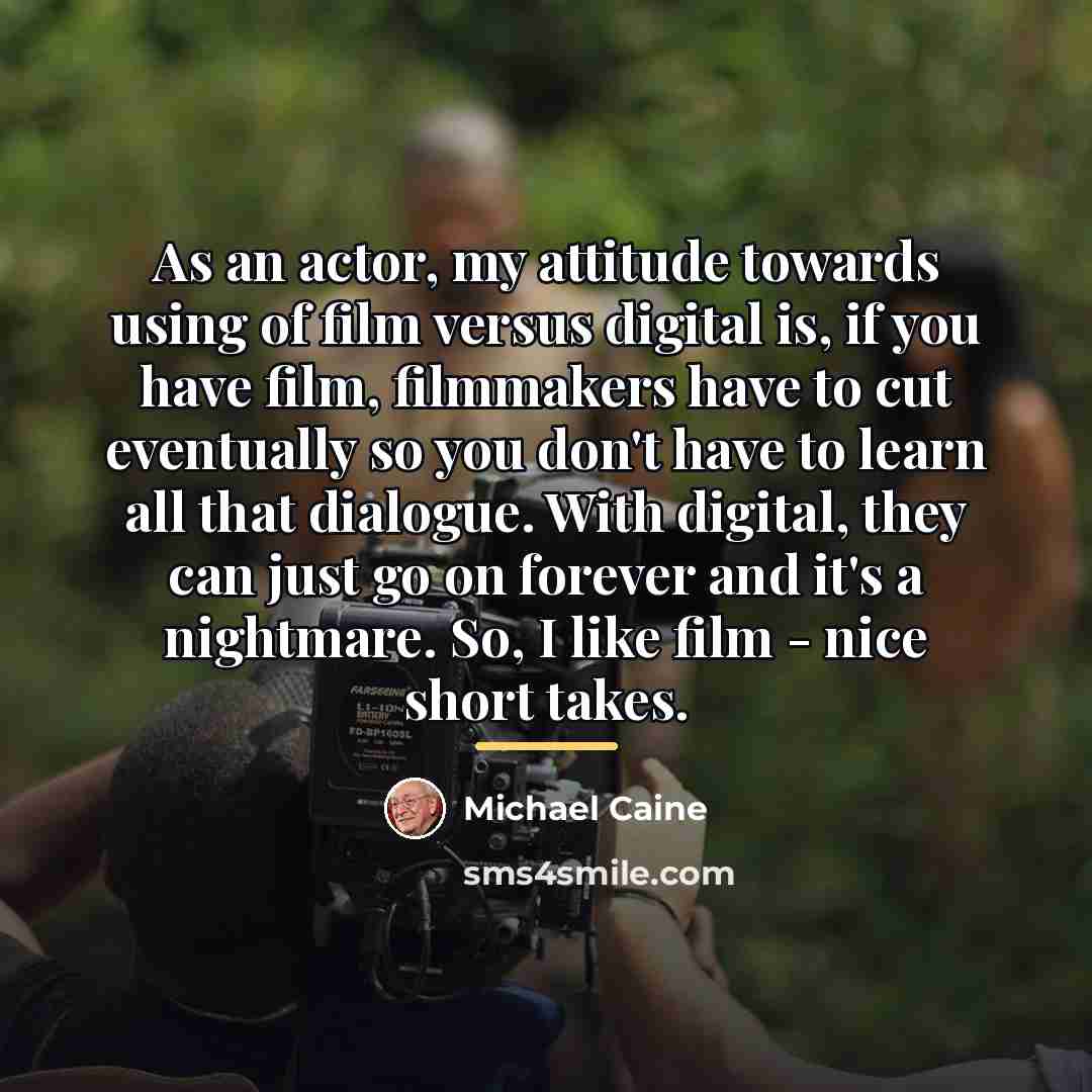 “As an actor, my attitude towards using of film versus…” quote by Michael Caine