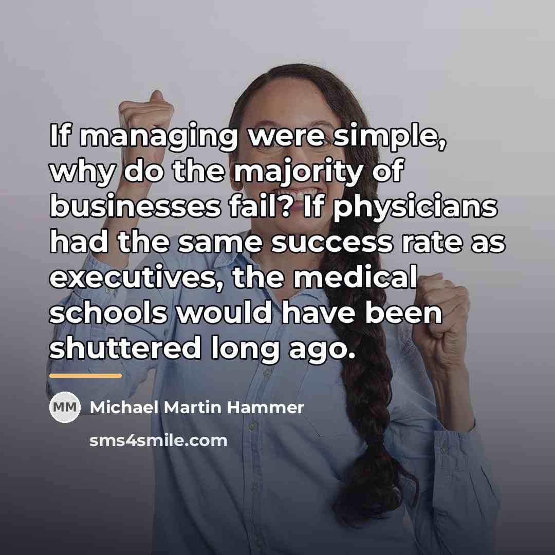 “If managing were simple, why do the majority of businesses…” quote by Michael Martin Hammer