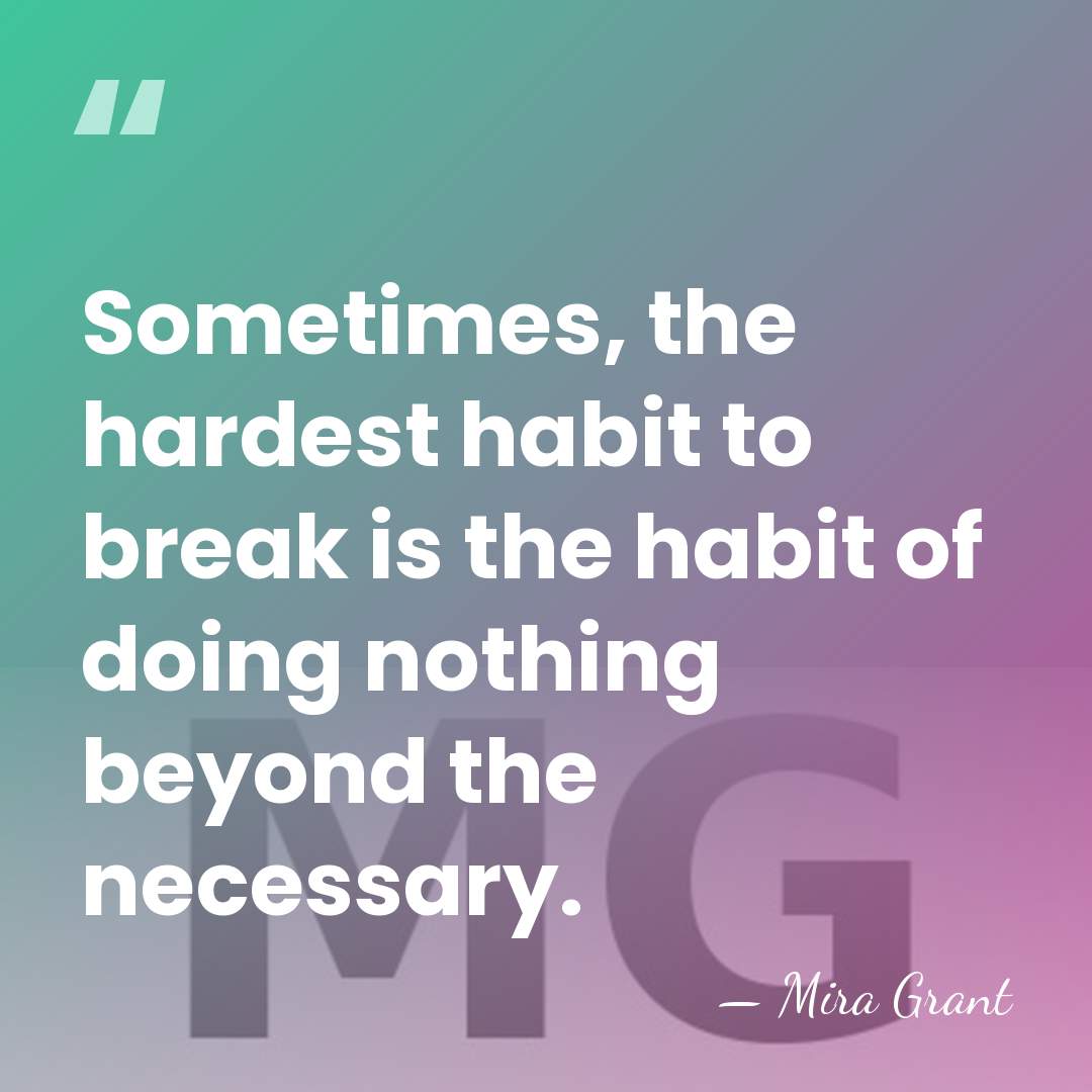 Sometimes, the hardest habit to break is the habit of doing nothing&hellip; - Mira Grant