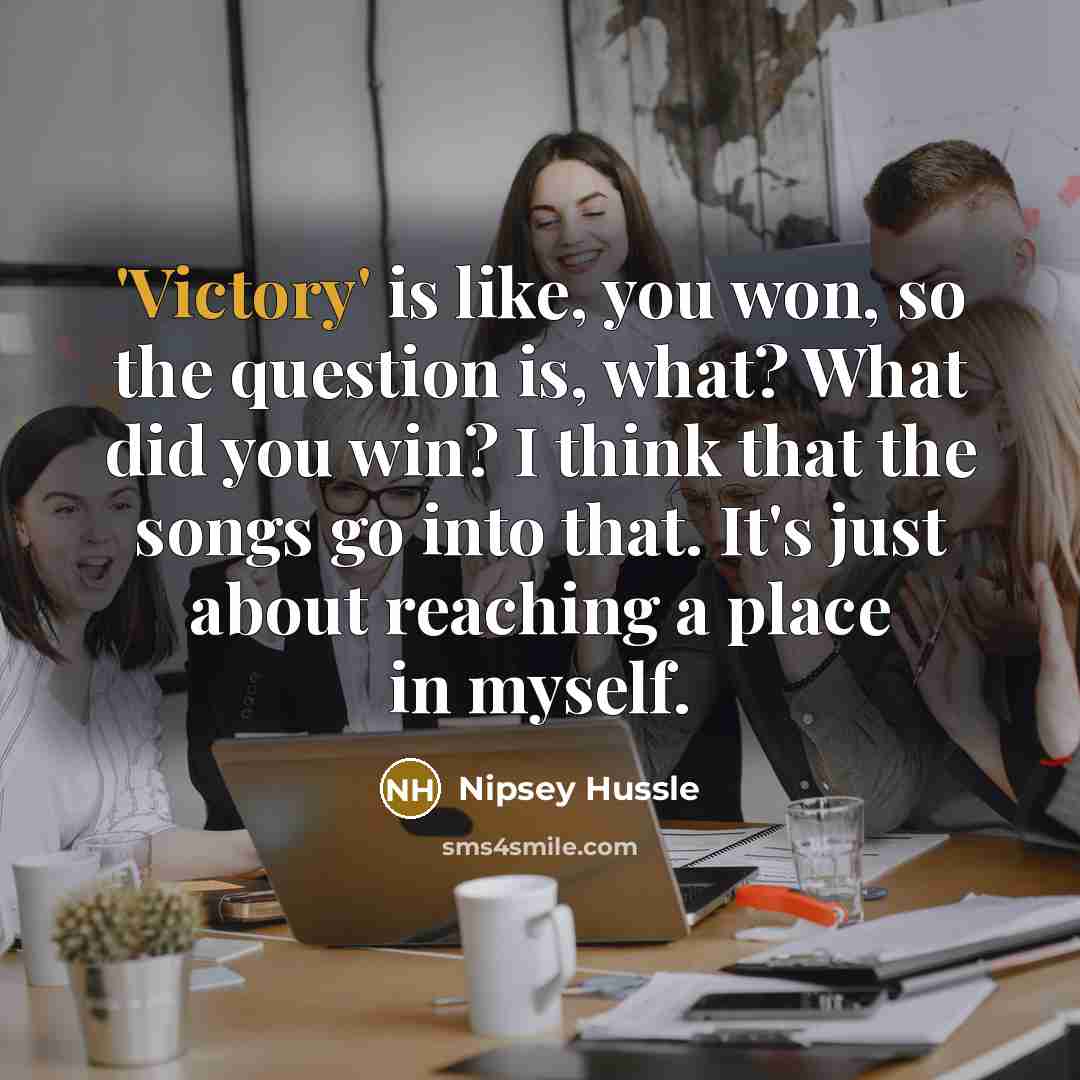 “'Victory' is like, you won, so the question is, what?…” quote by Nipsey Hussle