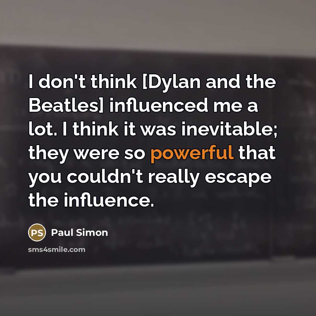 “I don't think [Dylan and the Beatles] influenced me a…” quote by Paul Simon