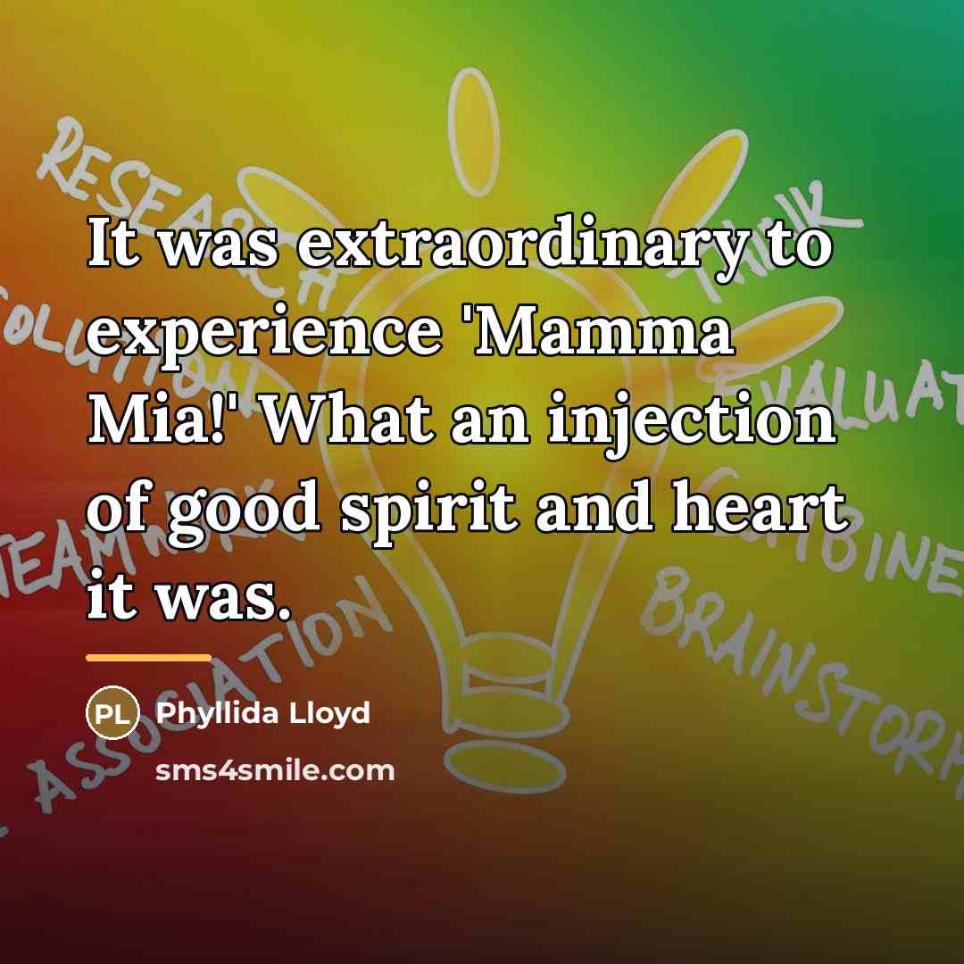 “It was extraordinary to experience 'Mamma Mia!' What an injection…” quote by Phyllida Lloyd