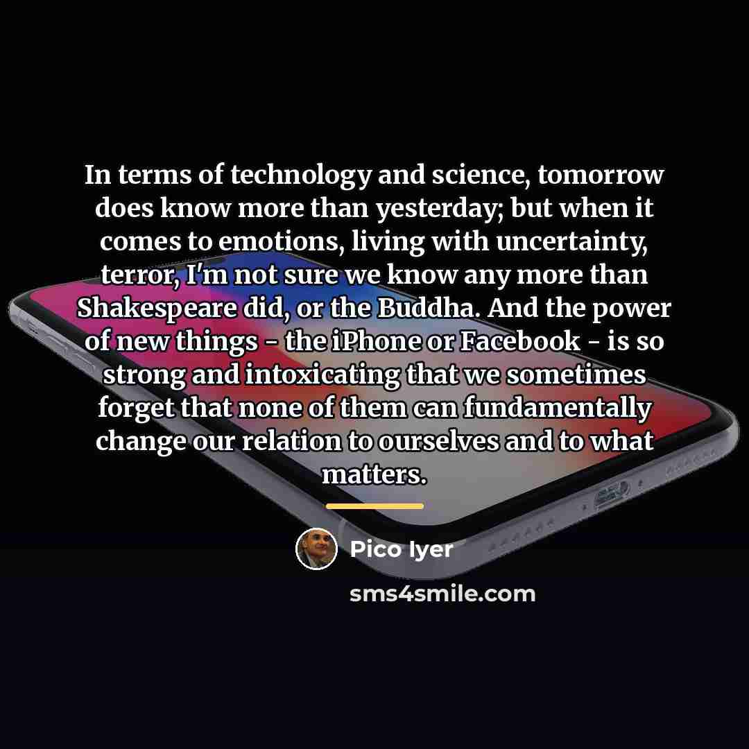 “In terms of technology and science, tomorrow does know more…” quote by Pico Iyer