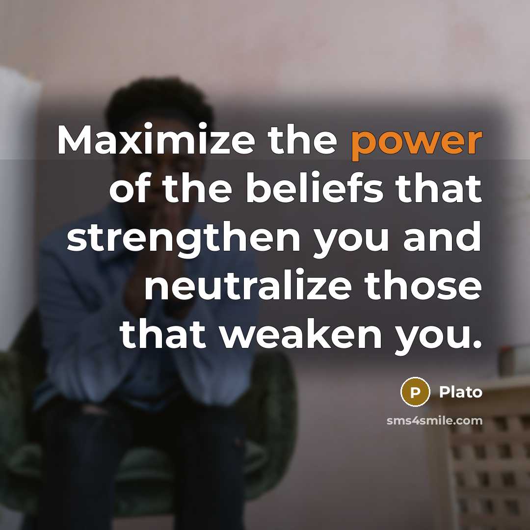 “Maximize the power of the beliefs that strengthen you and…” quote by Plato