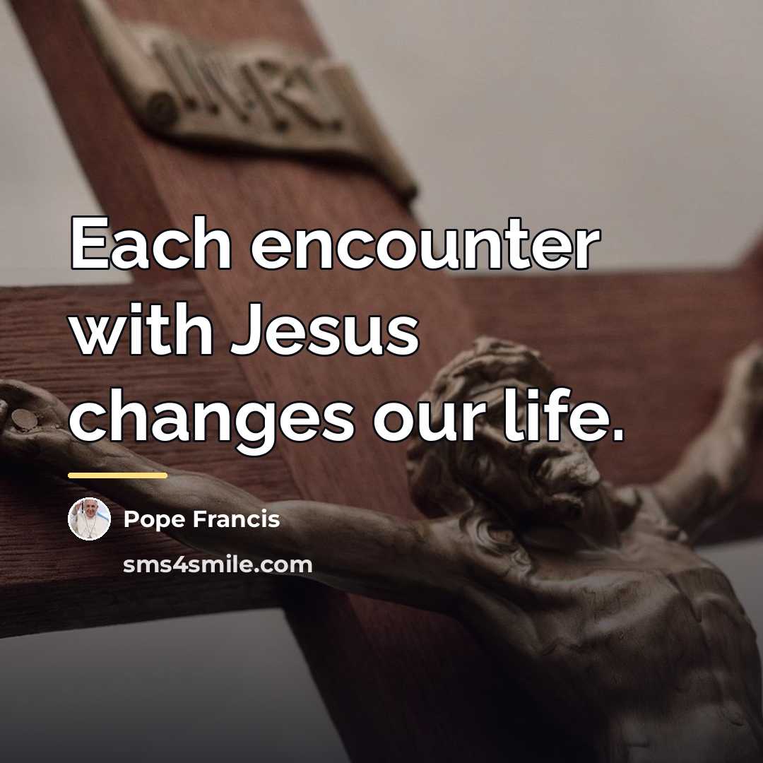 “Each encounter with Jesus changes our life.…” quote by Pope Francis