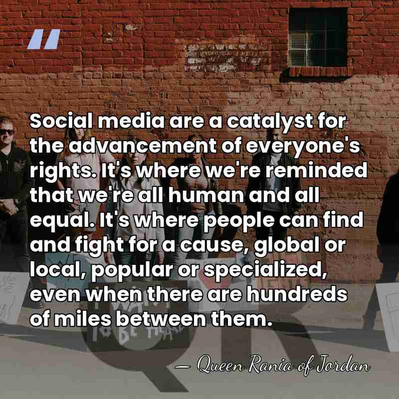 Social media are a catalyst for the advancement of everyone's rights. It's&hellip; - Queen Rania of Jordan