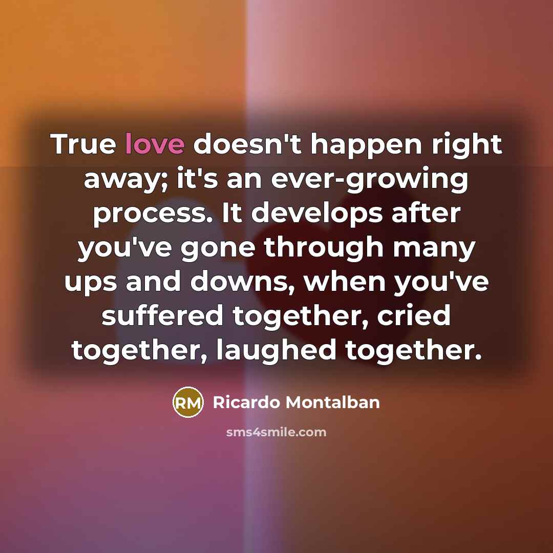“True love doesn't happen right away; it's an ever-growing process.…” quote by Ricardo Montalban