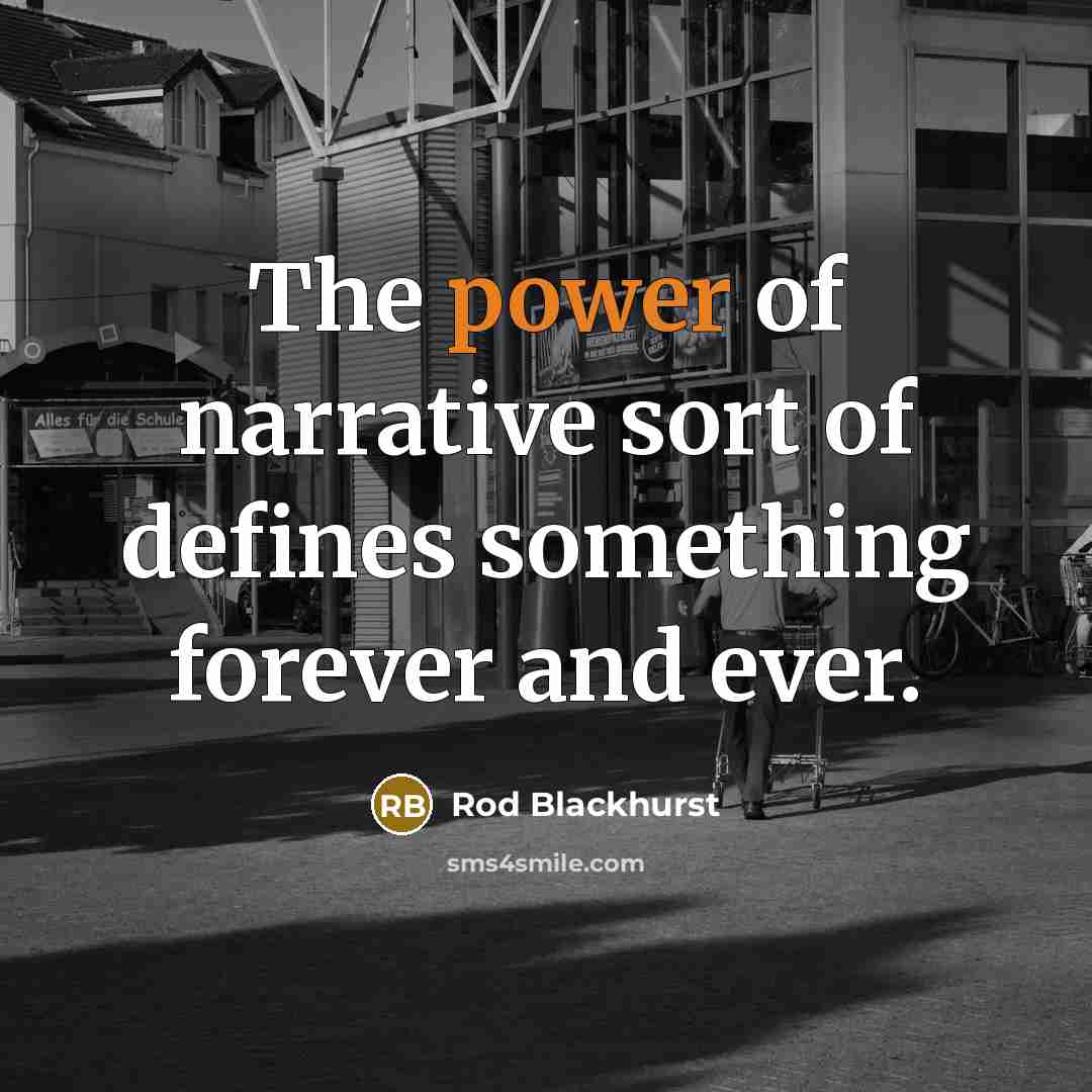 “The power of narrative sort of defines something forever and…” quote by Rod Blackhurst
