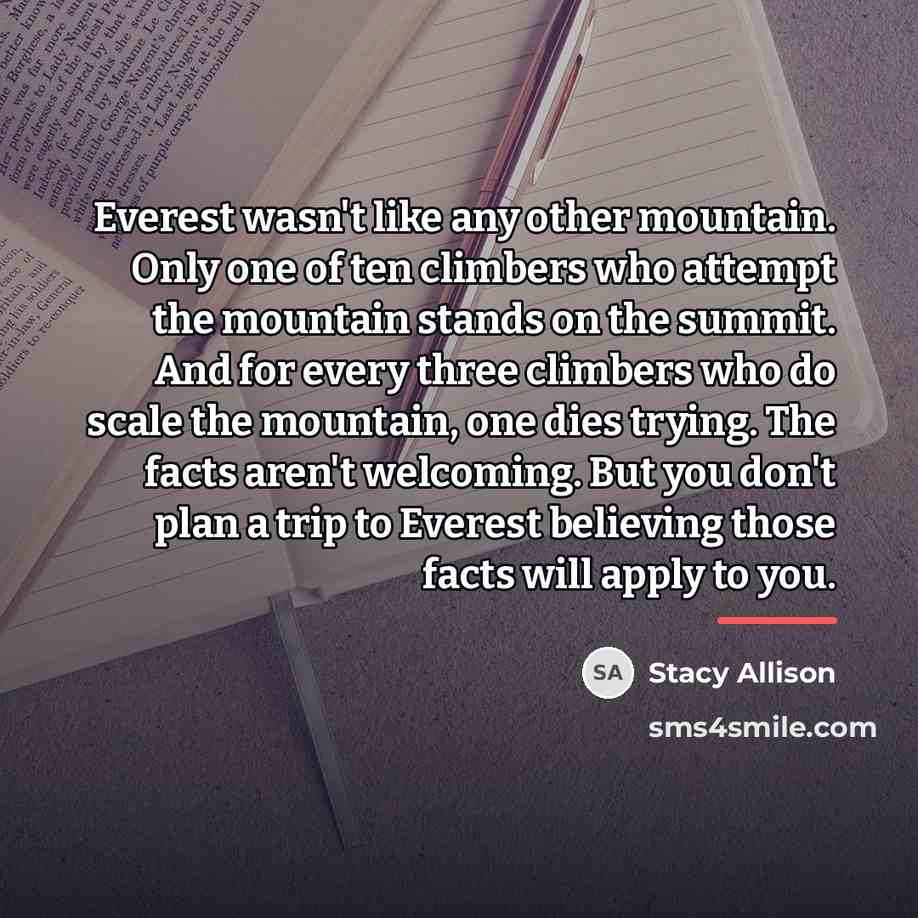 “Everest wasn't like any other mountain. Only one of ten…” quote by Stacy Allison
