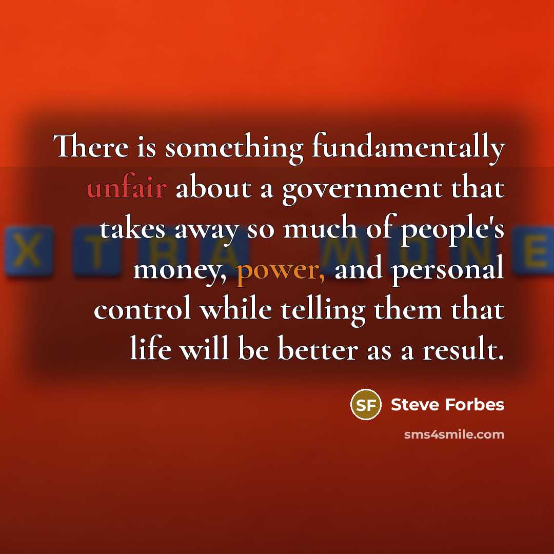 “There is something fundamentally unfair about a government that takes…” quote by Steve Forbes
