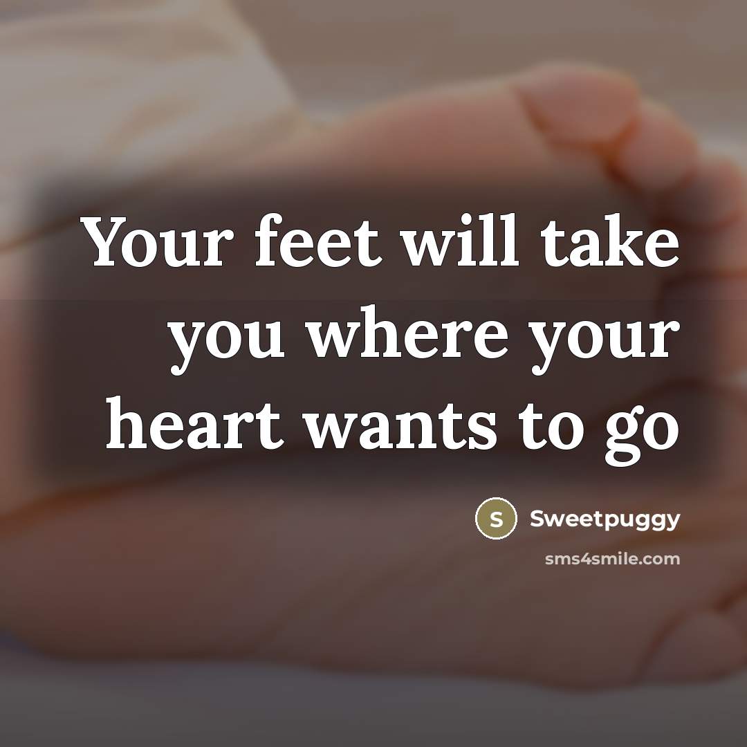 “Your feet will take you where your heart wants to…” quote by Sweetpuggy