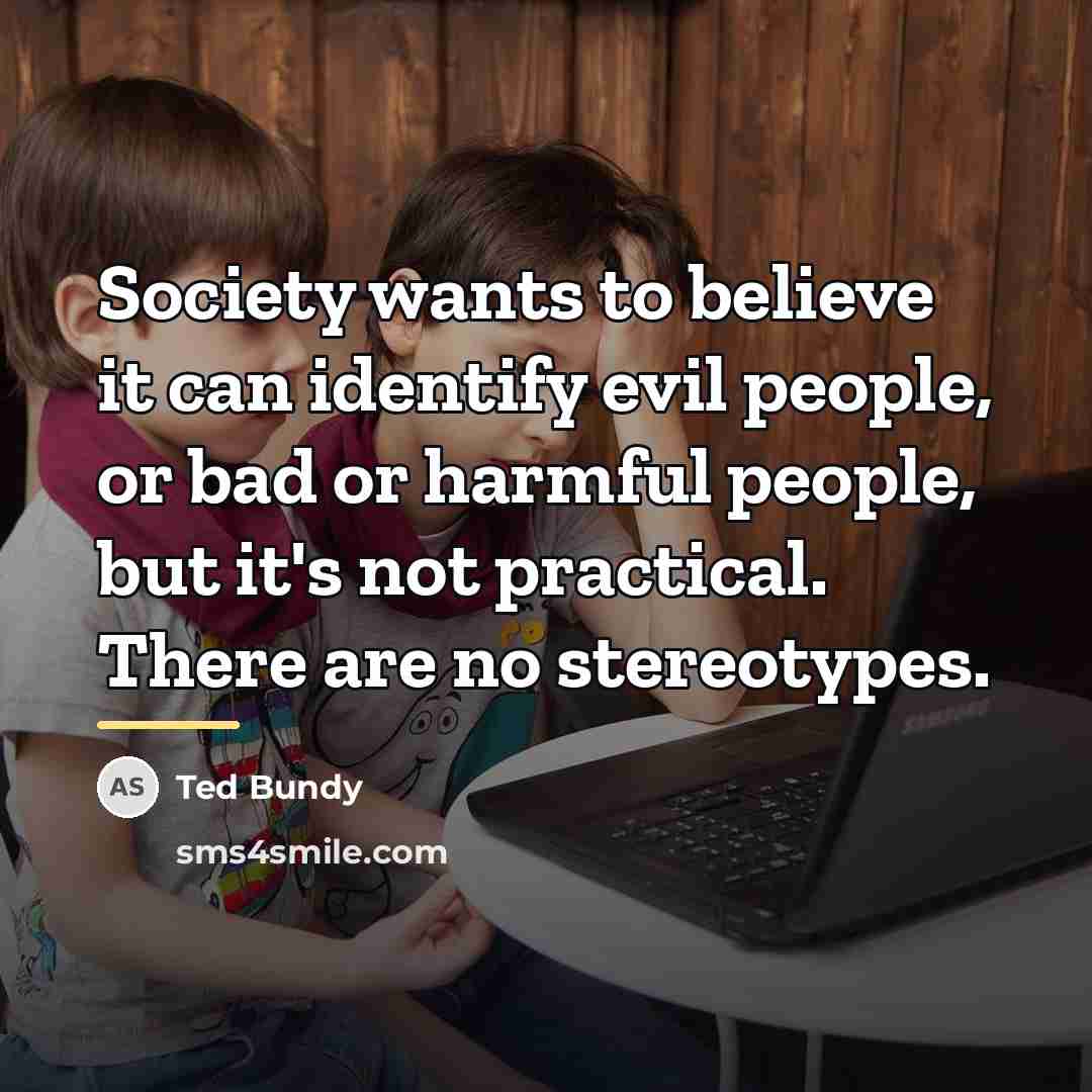 “Society wants to believe it can identify evil people, or…” quote by Ted Bundy