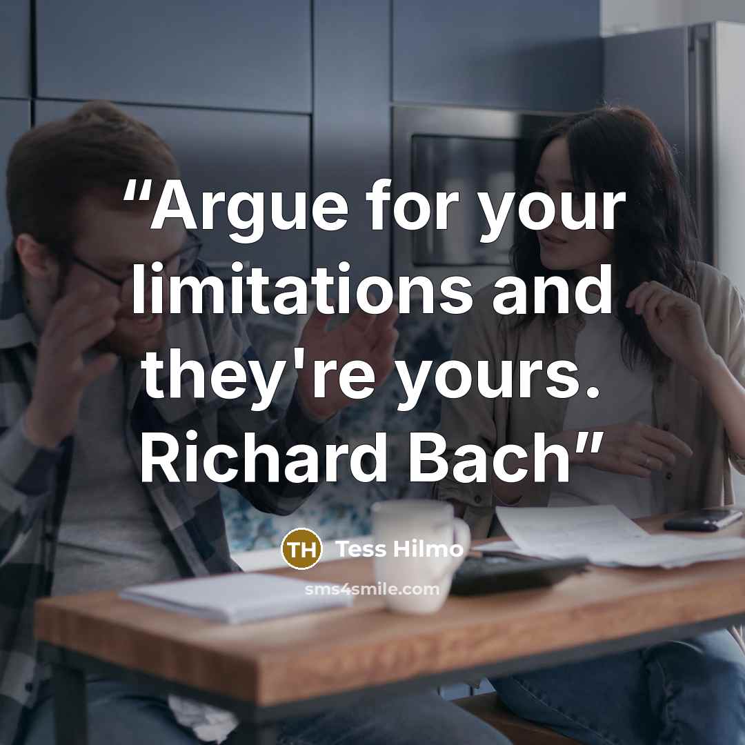 “Argue for your limitations and they're yours. Richard Bach” quote by Tess Hilmo