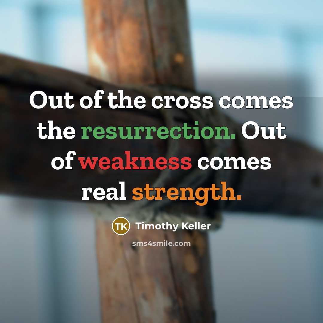 “Out of the cross comes the resurrection. Out of weakness…” quote by Timothy Keller