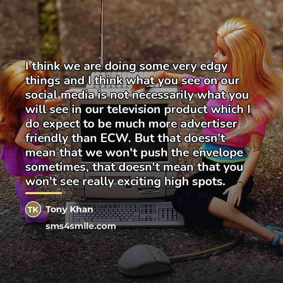 “I think we are doing some very edgy things and…” quote by Tony Khan