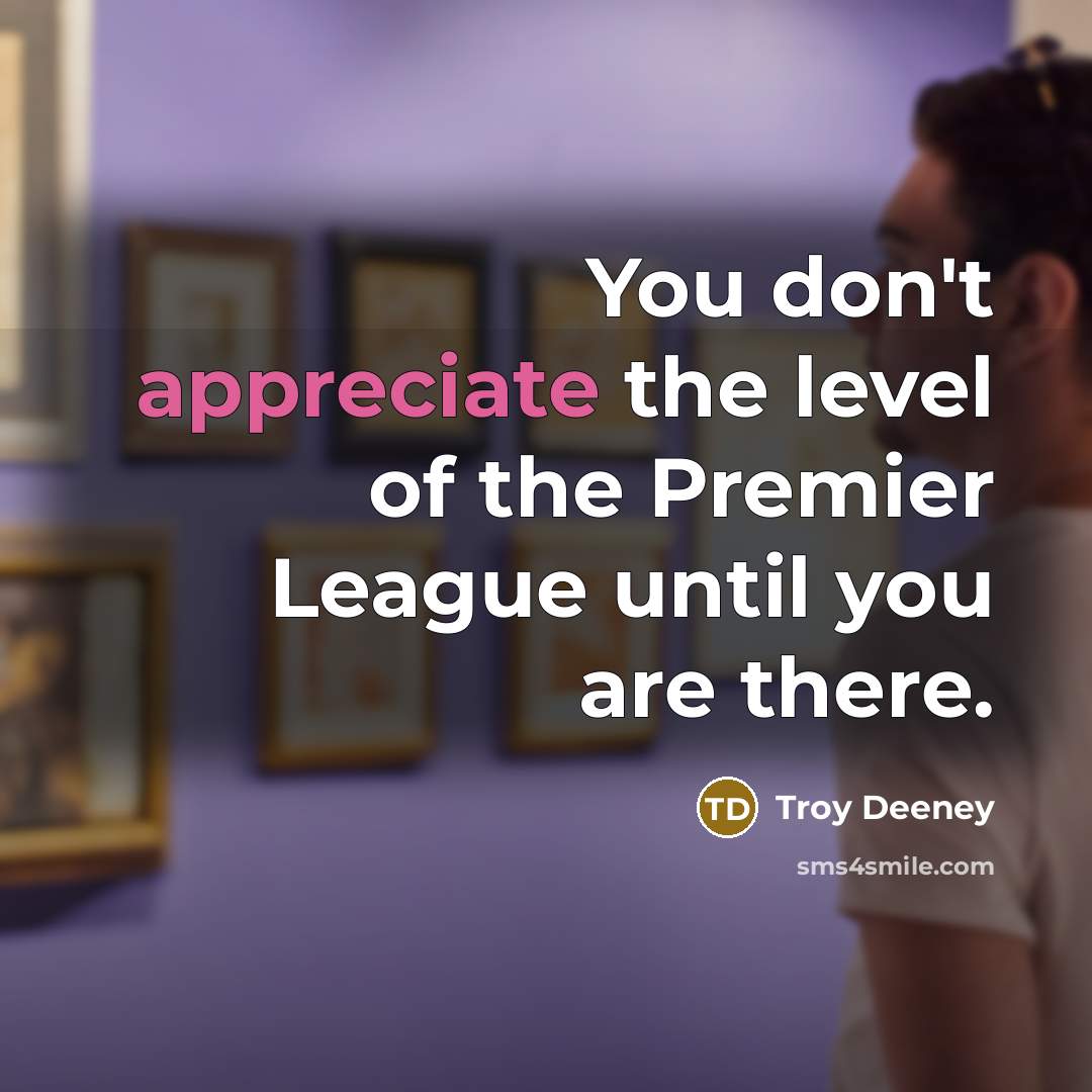 “You don't appreciate the level of the Premier League until…” quote by Troy Deeney