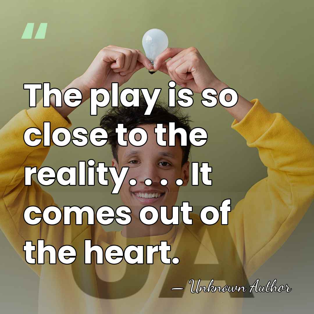 The play is so close to the reality. . . . It&hellip; - Unknown Author