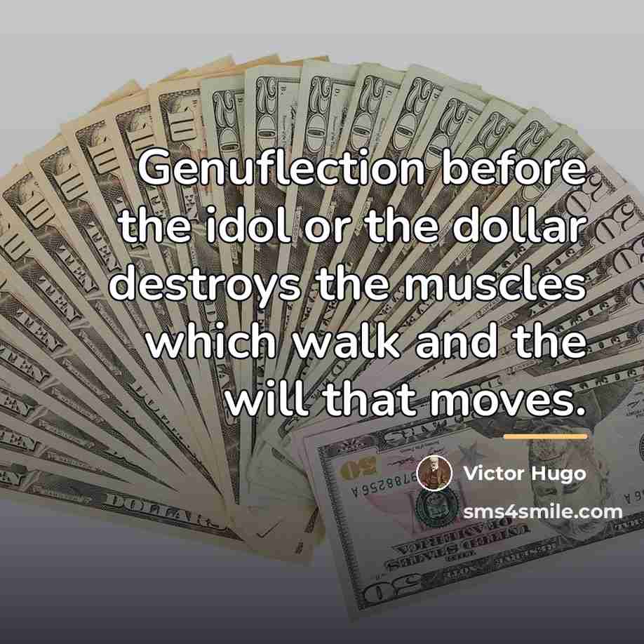 “Genuflection before the idol or the dollar destroys the muscles…” quote by Victor Hugo
