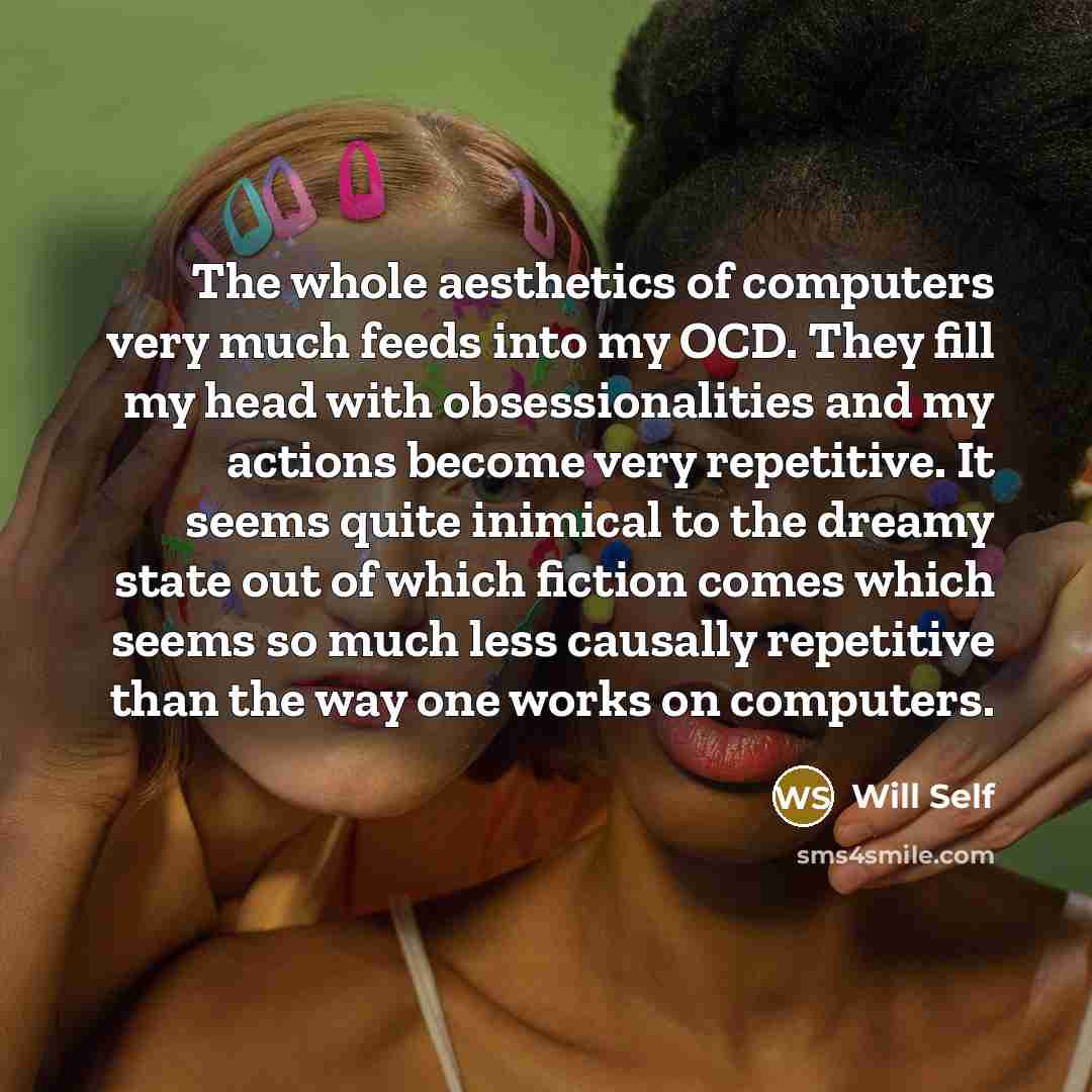 “The whole aesthetics of computers very much feeds into my…” quote by Will Self