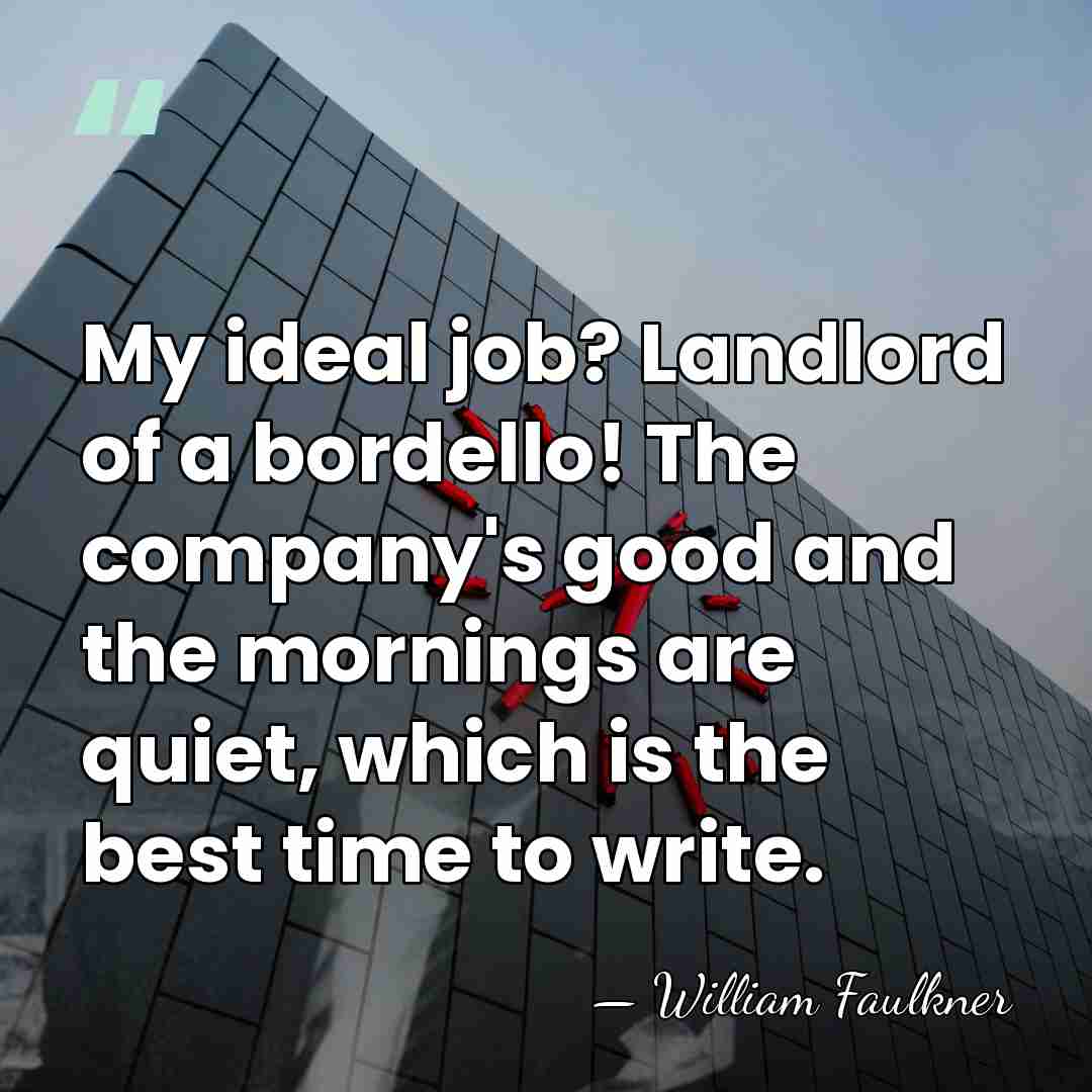 My ideal job? Landlord of a bordello! The company's good and the&hellip; - William Faulkner