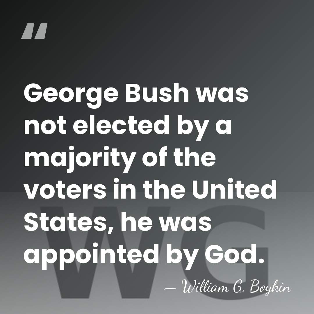 George Bush was not elected by a majority of the voters in&hellip; - William G. Boykin